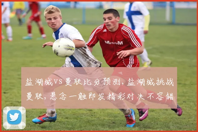 盐湖城vs曼联比分预测,盐湖城挑战曼联,悬念一触即发精彩对决不容错过