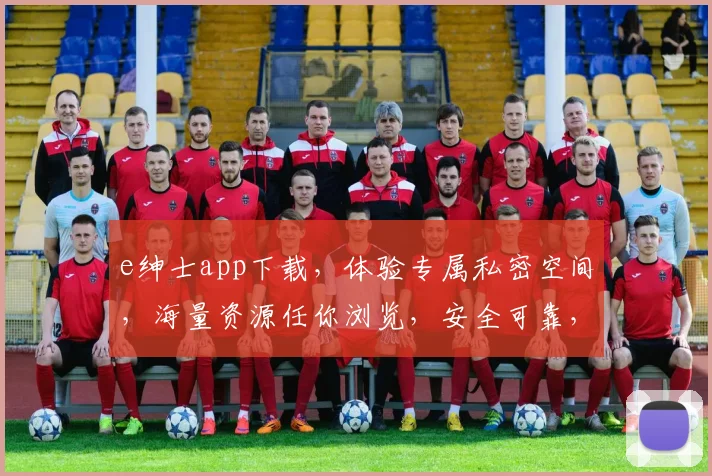 e绅士app下载，体验专属私密空间，海量资源任你浏览，安全可靠，一键下载